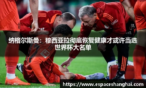 纳格尔斯曼：穆西亚拉彻底恢复健康才或许当选世界杯大名单