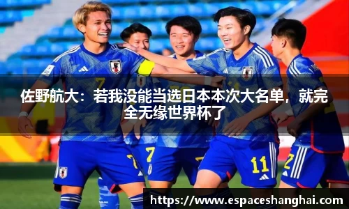 佐野航大：若我没能当选日本本次大名单，就完全无缘世界杯了