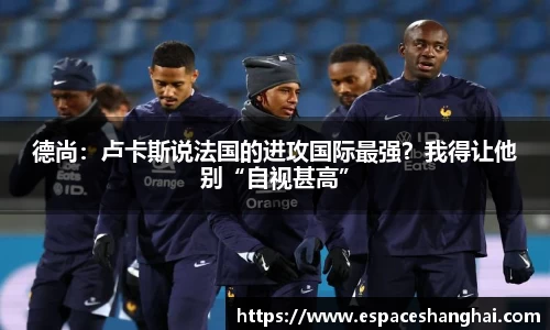 德尚：卢卡斯说法国的进攻国际最强？我得让他别“自视甚高”
