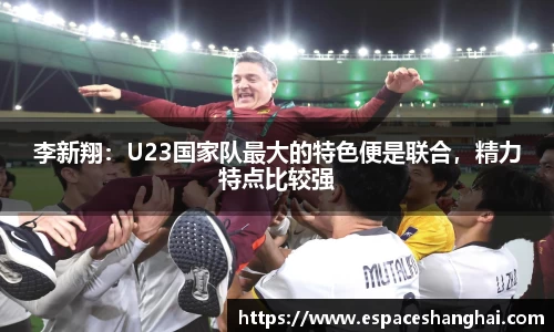 李新翔：U23国家队最大的特色便是联合，精力特点比较强