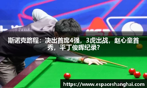 斯诺克路程：决出首席4强，3虎出战，赵心童首秀，平丁俊晖纪录？
